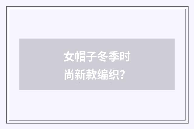 女帽子冬季时尚新款编织?