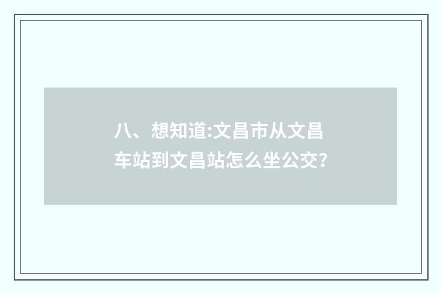 八、想知道:文昌市从文昌车站到文昌站怎么坐公交？