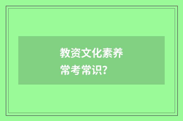 教资文化素养常考常识？