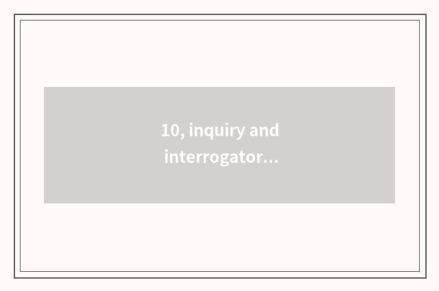 10, inquiry and interrogatory distinction?