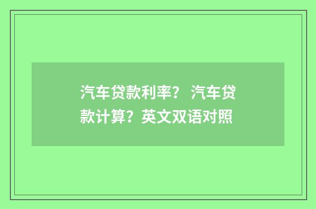 汽车贷款利率？ 汽车贷款计算？英文双语对照