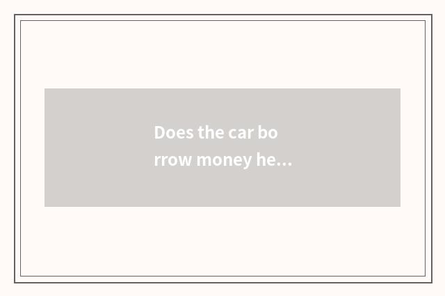 Does the car borrow money head pay a few into be to one's profit?