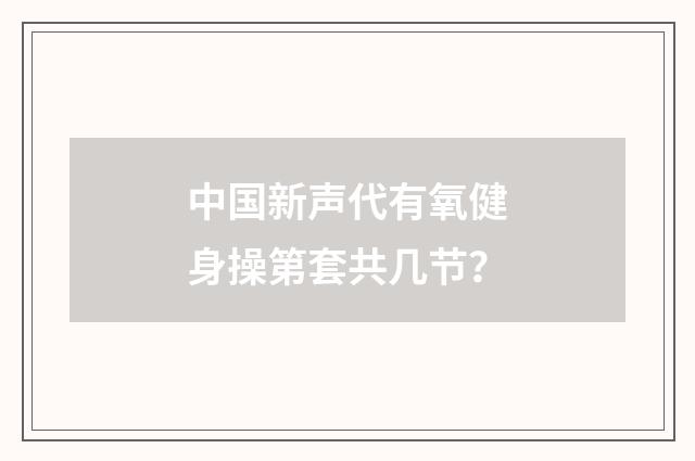 中国新声代有氧健身操第套共几节？