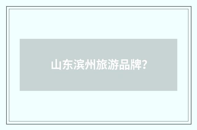 山东滨州旅游品牌？