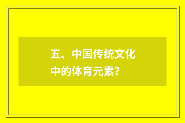 五、中国传统文化中的体育元素？