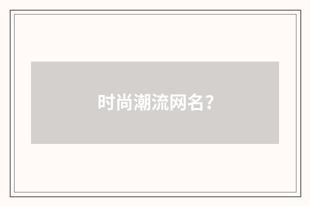 时尚潮流网名？