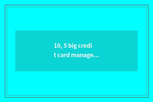 10, 5 big credit card manage APP evaluation, which better with?