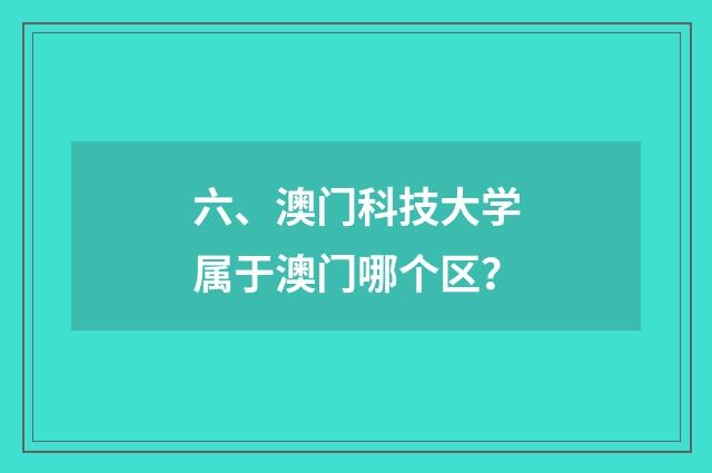 六、澳门科技大学属于澳门哪个区？