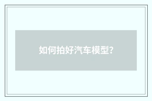 如何拍好汽车模型？