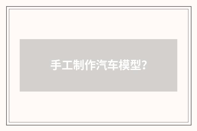 手工制作汽车模型？