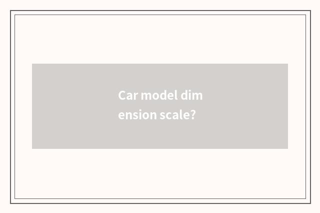 Car model dimension scale?
