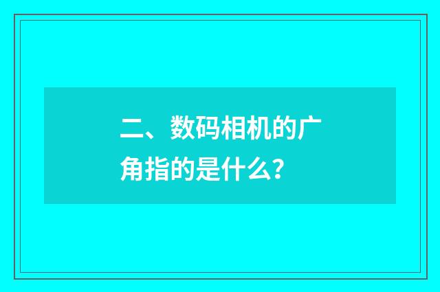 二、数码相机的广角指的是什么？
