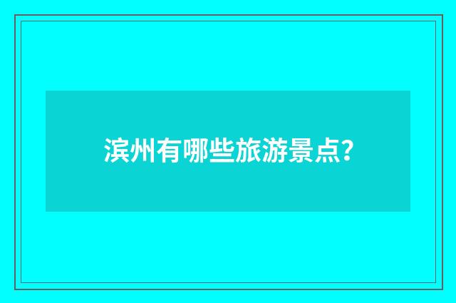滨州有哪些旅游景点？