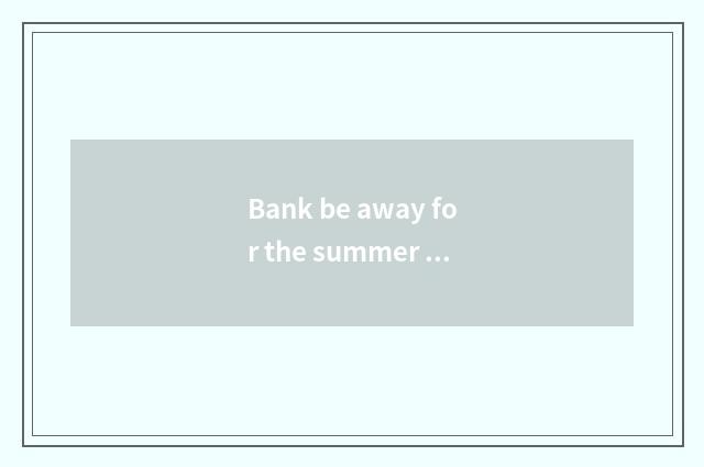 Bank be away for the summer holidays near the city travel tourist attraction?