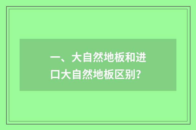 一、大自然地板和进口大自然地板区别?