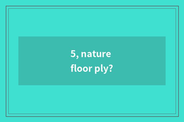 5, nature floor ply?