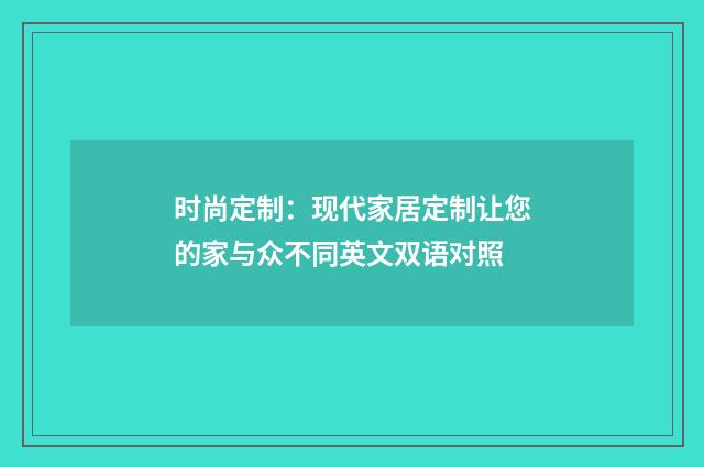 时尚定制：现代家居定制让您的家与众不同英文双语对照