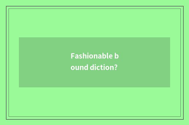 Fashionable bound diction?