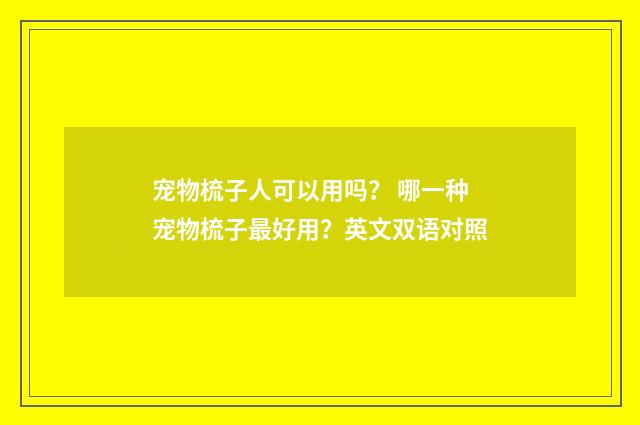 宠物梳子人可以用吗？ 哪一种宠物梳子最好用？英文双语对照