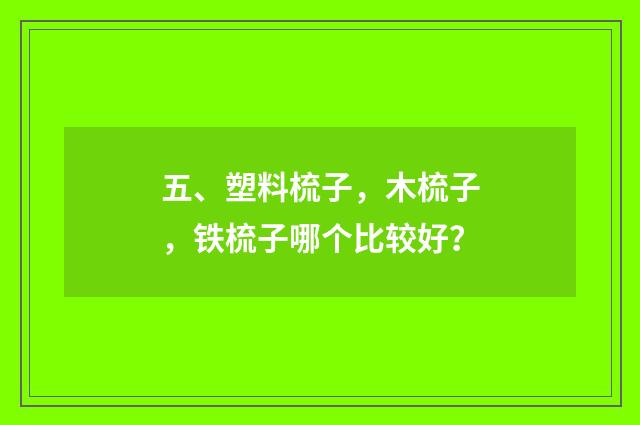 五、塑料梳子,木梳子,铁梳子哪个比较好?
