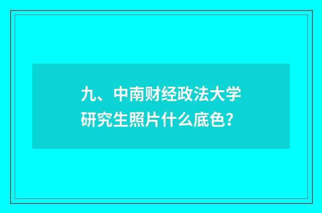 九、中南财经政法大学研究生照片什么底色?