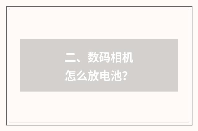 二、数码相机怎么放电池?