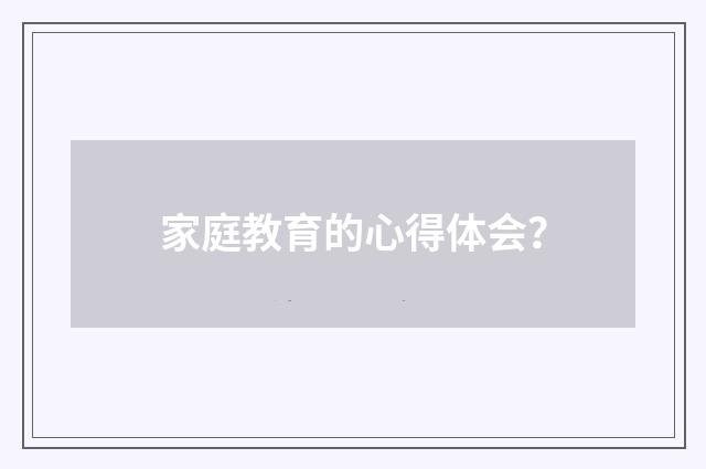 家庭教育的心得体会?