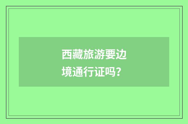 西藏旅游要边境通行证吗？