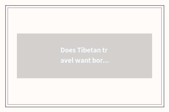 Does Tibetan travel want border land permit?