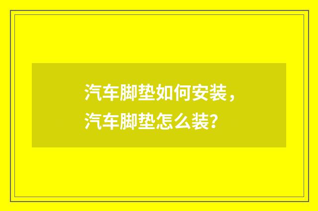 汽车脚垫如何安装,汽车脚垫怎么装?