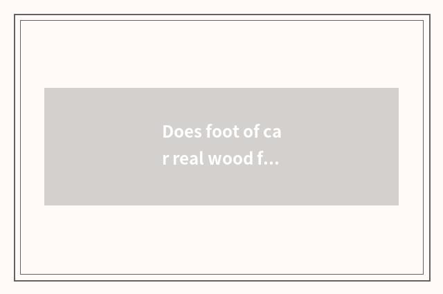 Does foot of car real wood fill up manufacturer to there are those?