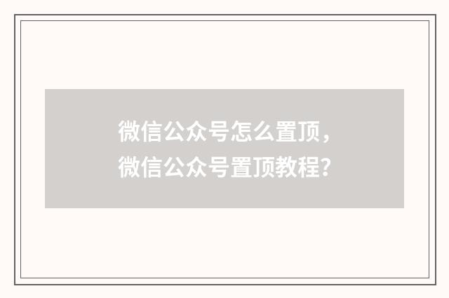 微信公众号怎么置顶,微信公众号置顶教程?