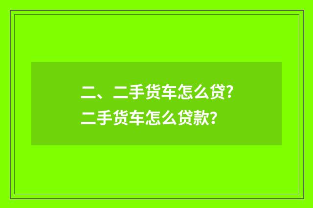 二、二手货车怎么贷?二手货车怎么贷款？