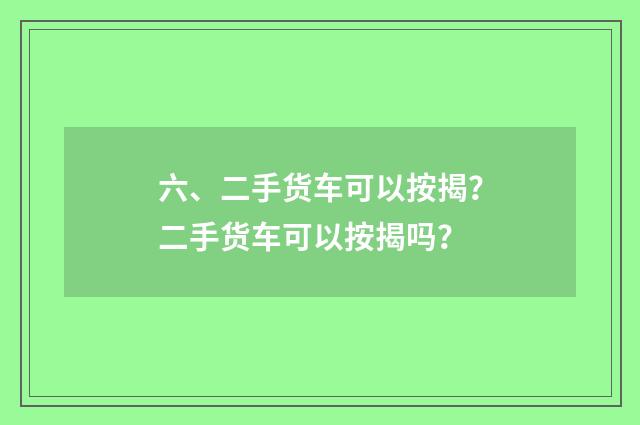 六、二手货车可以按揭？二手货车可以按揭吗？