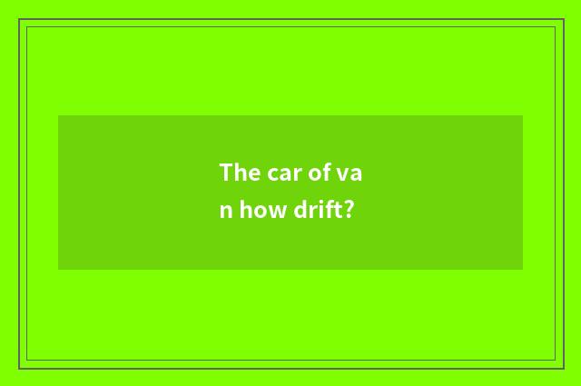The car of van how drift?