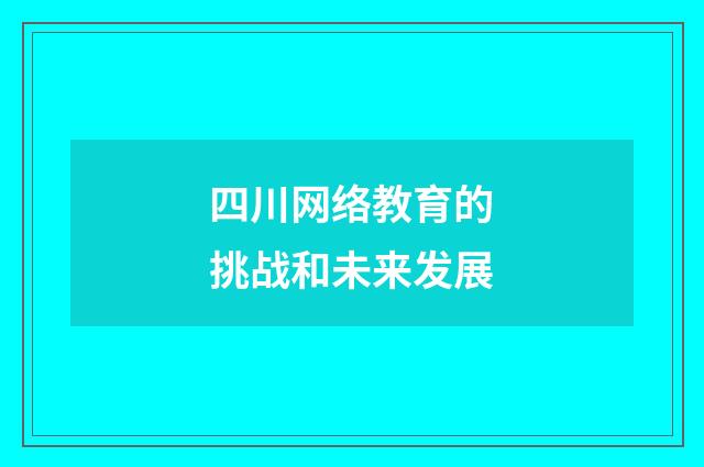 四川网络教育的挑战和未来发展