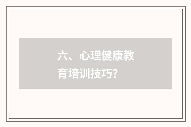 六、心理健康教育培训技巧?