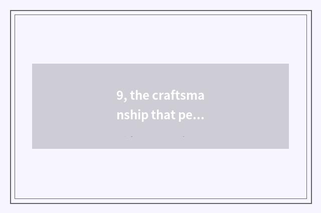9, the craftsmanship that pet sees again and again?