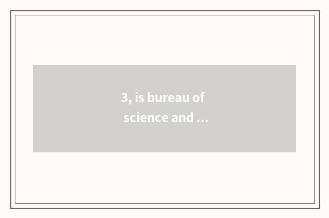 3, is bureau of science and technology good?