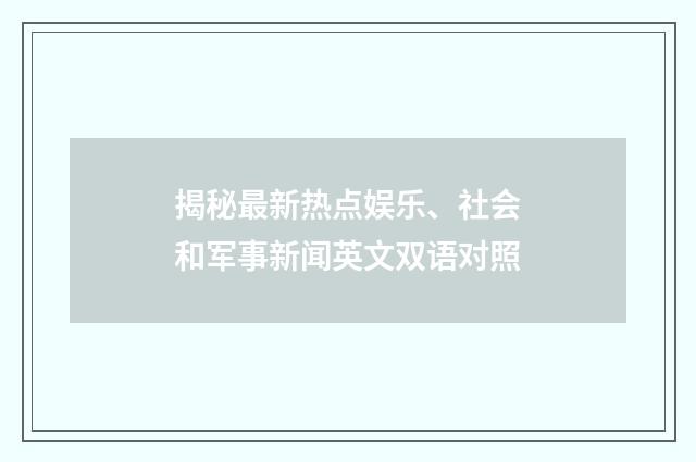 揭秘最新热点娱乐、社会和军事新闻英文双语对照