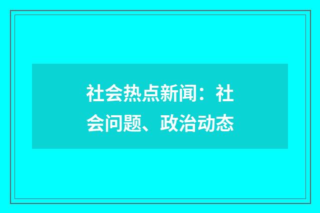 社会热点新闻：社会问题、政治动态