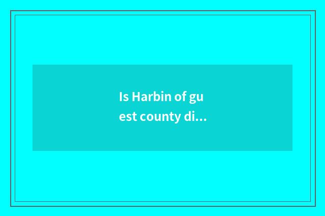 Is Harbin of guest county distance much further?