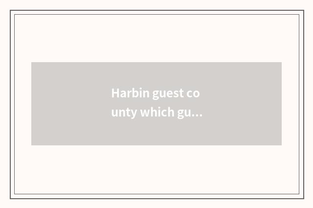 Harbin guest county which guesthouse is good?