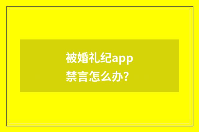被婚礼纪app禁言怎么办？