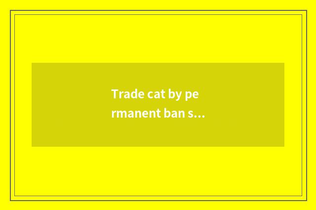 Trade cat by permanent ban speech how to do?