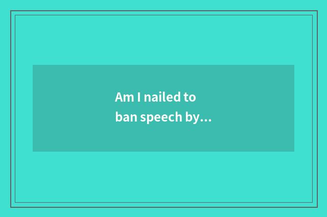 Am I nailed to ban speech by the hammer how to remove?