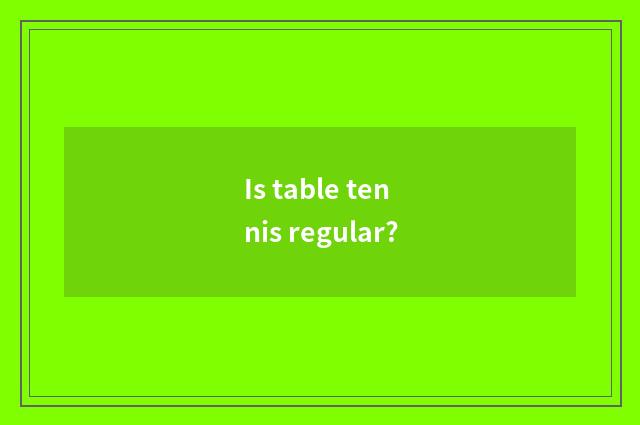 Is table tennis regular?