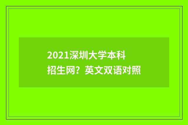 2021深圳大学本科招生网?英文双语对照