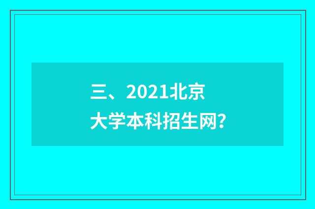 三、2021北京大学本科招生网？