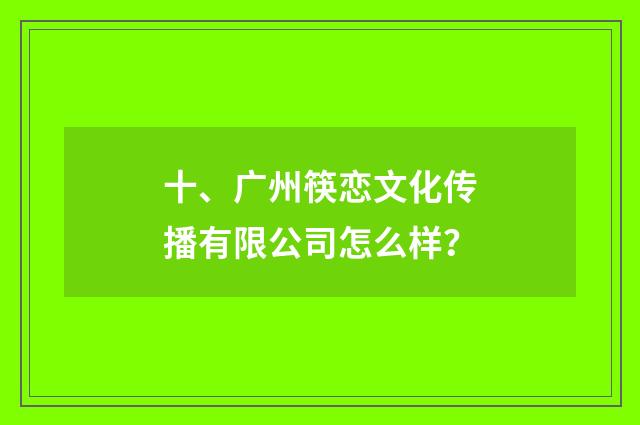 十、广州筷恋文化传播有限公司怎么样？